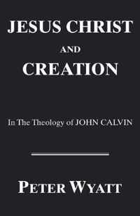 Jesus Christ and Creation in the Theology of John Calvin