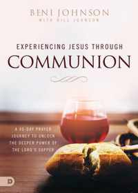 Experiencing Jesus Through Communion A 40Day Prayer Journey to Unlock the Deeper Power of the Lord's Supper