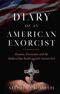 Diary of an American Exorcist: Demons, Possession, and the Modern-Day Battle Against Ancient Evil