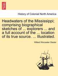 Headwaters of the Mississippi; comprising biographical sketches of ... explorers ... and a full account of the ... location of its true source. ... Illustrated.