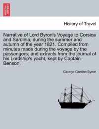Narrative of Lord Byron's Voyage to Corsica and Sardinia, During the Summer and Autumn of the Year 1821. Compiled from Minutes Made During the Voyage by the Passengers; And Extracts from the Journal of His Lordship's Yacht, Kept by Captain Benson.