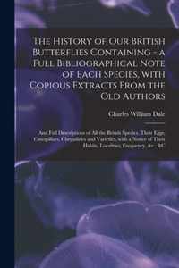 The History of Our British Butterflies Containing - a Full Bibliographical Note of Each Species, With Copious Extracts From the Old Authors; and Full