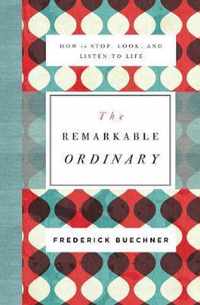 Remarkable Ordinary How to Stop, Look, and Listen to Life