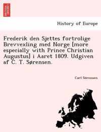Frederik Den Sjettes Fortrolige Brevvexling Med Norge [More Especially with Prince Christian Augustus] I Aaret 1809. Udgiven AF C. T. Sorensen.