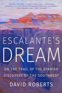 Escalante`s Dream  On the Trail of the Spanish Discovery of the Southwest