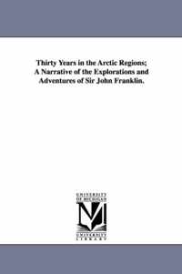 Thirty Years in the Arctic Regions; A Narrative of the Explorations and Adventures of Sir John Franklin.