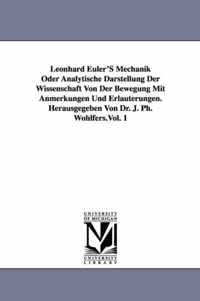 Leonhard Euler's Mechanik Oder Analytische Darstellung Der Wissenschaft Von Der Bewegung Mit Anmerkungen Und Erlauterungen. Herausgegeben Von Dr. J. P