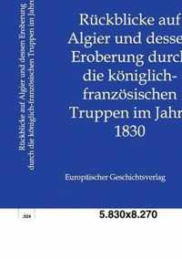 Ruckblicke auf Algier und dessen Eroberung durch die koeniglich-franzoesischen Truppen im Jahre 1830