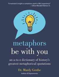 Metaphors Be with You An A to Z Dictionary of History's Greatest Metaphorical Quotations