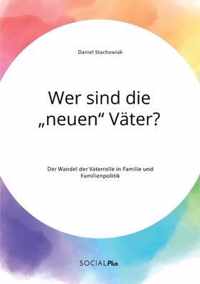 Wer sind die  neuen Vater? Der Wandel der Vaterrolle in Familie und Familienpolitik