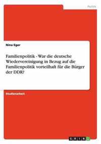 Familienpolitik - War die deutsche Wiedervereinigung in Bezug auf die Familienpolitik vorteilhaft fur die Burger der DDR?