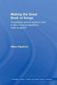Making the Great Book of Songs: Compilation and the Author's Craft in Abû I-Faraj Al-Isbahânî's Kitâb Al-Aghânî