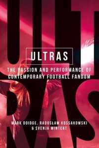 Ultras The Passion and Performance of Contemporary Football Fandom Manchester University Press