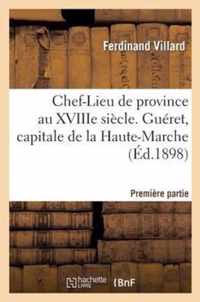 Chef-Lieu de Province Au Xviiie Siecle Gueret, Capitale Haute-Marche, Premiere Partie 1 Oct 1898