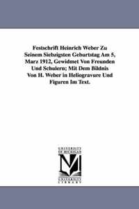 Festschrift Heinrich Weber Zu Seinem Siebzigsten Geburtstag Am 5, Marz 1912, Gewidmet Von Freunden Und Schulern; Mit Dem Bildnis Von H. Weber in Helio
