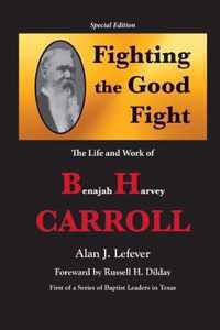 Fighting the Good Fight The Life and Work of B.H. Carroll