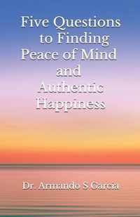Five Questions to Finding Peace of Mind and Authentic Happiness