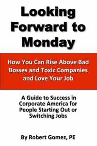 Looking Forward To Monday- How You Can Rise Above Bad Bosses and Toxic Companies and Love Your Job