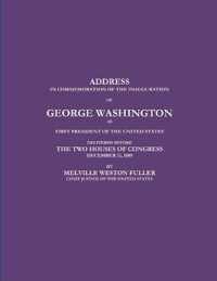 ADDRESS IN COMMEMORATION OF THE INAUGURATION OF GEORGE WASHINGTON AS FIRST PRESIDENT OF THE UNITED STATES DELIVERED BEFORE THE TWO HOUSES OF CONGRESS DECEMBER 11, 1889