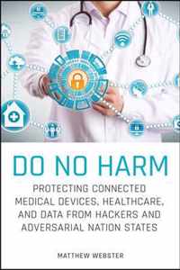 Do No Harm - Protecting Connected Medical Devices, Healthcare, and Data from Hackers and Adversarial Nation States