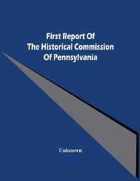 First Report Of The Historical Commission Of Pennsylvania