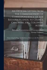 An Official Letter From the Commissioners of Correspondence of the Bahama Islands, to George Chalmers, Esq., Colonial Agent