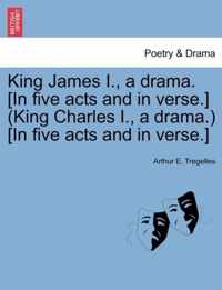 King James I., a Drama. [In Five Acts and in Verse.] (King Charles I., a Drama.) [In Five Acts and in Verse.]