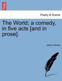 The World; A Comedy, in Five Acts [And in Prose].