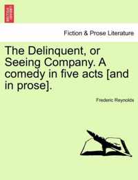 The Delinquent, or Seeing Company. a Comedy in Five Acts [And in Prose].