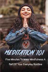 Meditation 101: Five Minutes To Make Mindfulness A Part Of Your Everyday Routine ( New Edition)