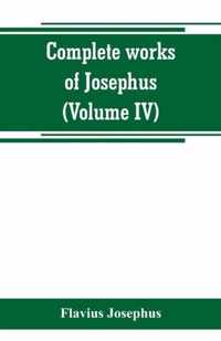 Complete works of Josephus. Antiquities of the Jews; The wars of the Jews against Apion, etc (Volume IV)