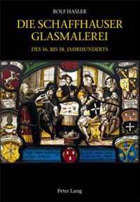 Die Schaffhauser Glasmalerei Des 16. Bis 18. Jahrhunderts: Corpus Vitrearum Schweiz