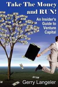 Take the Money and Run! An Insider's Guide to Venture Capital