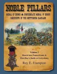 Noble Pillars: Medal of Honor & Confederate Medal of Honor Recipients of the Gettysburg Campaign. Volume 1: Volume I