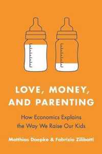 Love, Money, and Parenting  How Economics Explains the Way We Raise Our Kids