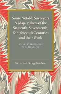 Some Notable Surveyors and Map-makers of the Sixteenth, Seventeenth, and Eighteenth Centuries and Their Work