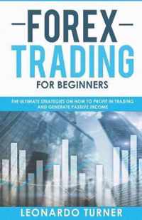 Forex Trading For Beginners The Ultimate Strategies On How To Profit In Trading And Generate Passive Income