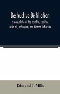 Destructive distillation; a manualette of the paraffin, coal tar, rosin oil, petroleum, and kindred industries
