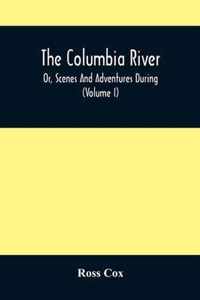 The Columbia River, Or, Scenes And Adventures During A Residence Of Six Years On The Western Side Of The Rocky Mountains Among Various Tribes Of Indians Hitherto Unknown