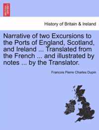 Narrative of Two Excursions to the Ports of England, Scotland, and Ireland ... Translated from the French ... and Illustrated by Notes ... by the Translator.