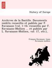 Archives de la Bastille. Documents inedits recueillis et publies par F. Ravaisson (vol. 1-16; recueillis par F. Ravaisson-Mollien ... et publies par L. Ravaisson-Mollien, vol. 17, etc.), .