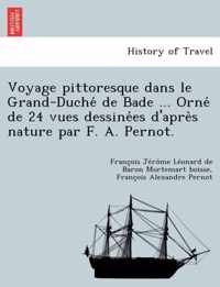 Voyage Pittoresque Dans Le Grand-Duche de Bade ... Orne de 24 Vues Dessine Es D'Apre S Nature Par F. A. Pernot.