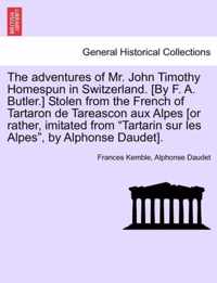 The Adventures of Mr. John Timothy Homespun in Switzerland. [by F. A. Butler.] Stolen from the French of Tartaron de Tareascon Aux Alpes [or Rather, Imitated from Tartarin Sur Les Alpes, by Alphonse Daudet].