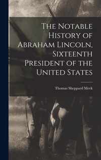 The Notable History of Abraham Lincoln, Sixteenth President of the United States