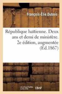 Republique Haitienne. Deux ANS Et Demi de Ministere. 2e Edition, Augmentee