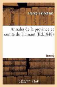 Annales de la Province Et Comté Du Hainaut Tome 6: Contenant Les Choses Remarquables Advenues Dans Ceste Province Depuis l'Entrée de Jules César