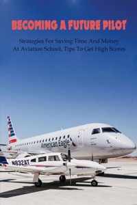 Becoming A Future Pilot: Strategies For Saving Time And Money At Aviation School, Tips To Get High Scores
