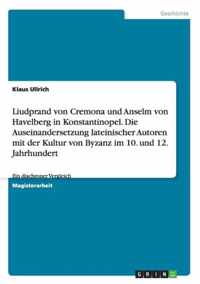 Liudprand von Cremona und Anselm von Havelberg in Konstantinopel. Die Auseinandersetzung lateinischer Autoren mit der Kultur von Byzanz im 10. und 12. Jahrhundert