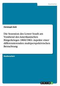 Die Sezession des Lower South am Vorabend des Amerikanischen Burgerkrieges 1860/1861. Aspekte einer differenzierenden multiperspektivischen Betrachtung