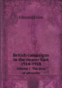 British campaigns in the nearer East 1914-1918 Volume 1. The days of adversity